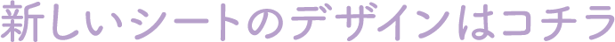 新しいシートのデザインはコチラ
